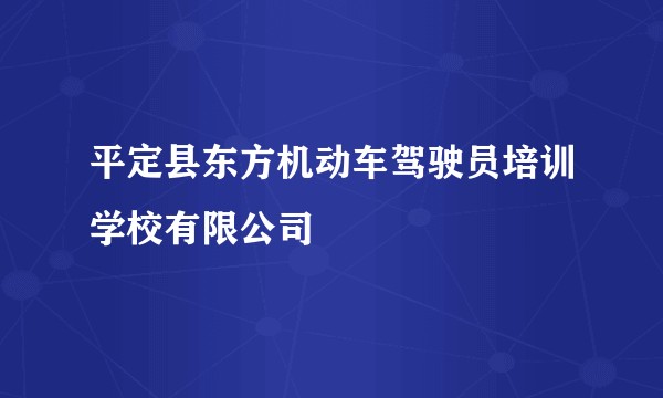 平定县东方机动车驾驶员培训学校有限公司