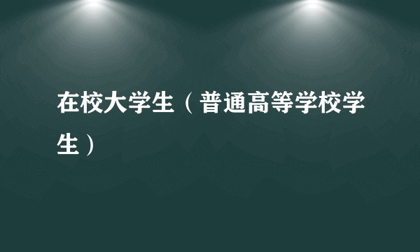 在校大学生（普通高等学校学生）