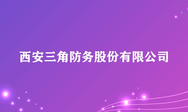 西安三角防务股份有限公司