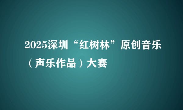 2025深圳“红树林”原创音乐（声乐作品）大赛