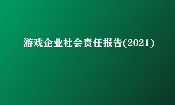游戏企业社会责任报告(2021)
