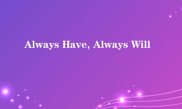 Always Have, Always Will