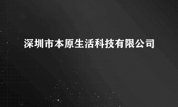 深圳市本原生活科技有限公司