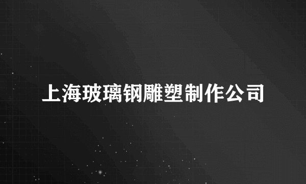 上海玻璃钢雕塑制作公司