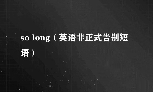 so long（英语非正式告别短语）