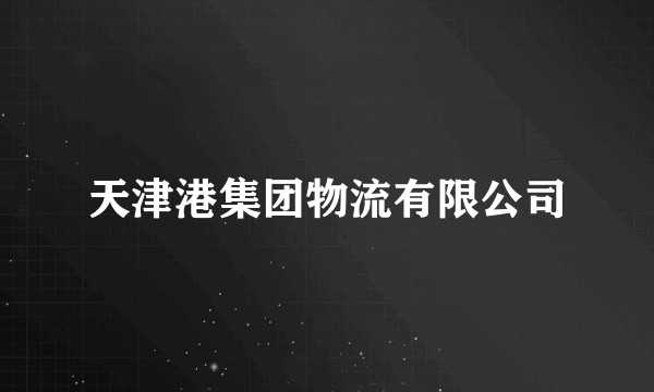 天津港集团物流有限公司
