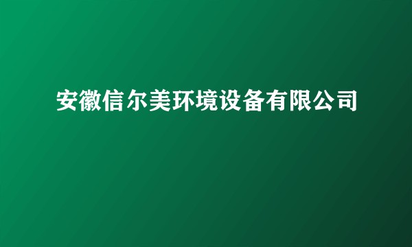 安徽信尔美环境设备有限公司