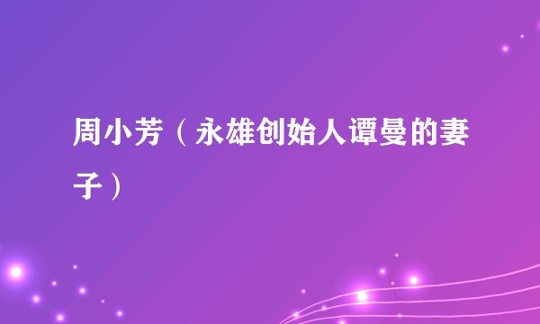 周小芳（永雄创始人谭曼的妻子）