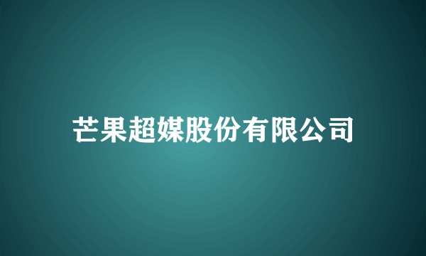 芒果超媒股份有限公司