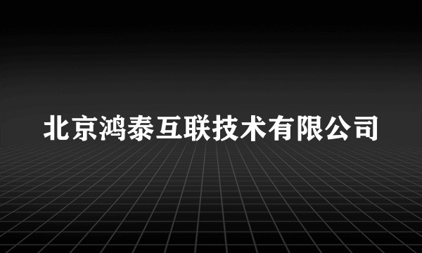 北京鸿泰互联技术有限公司