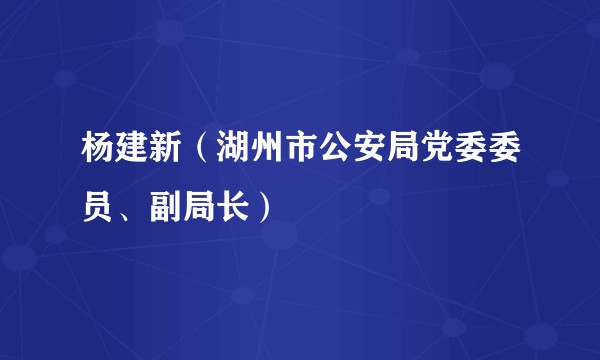 杨建新（湖州市公安局党委委员、副局长）
