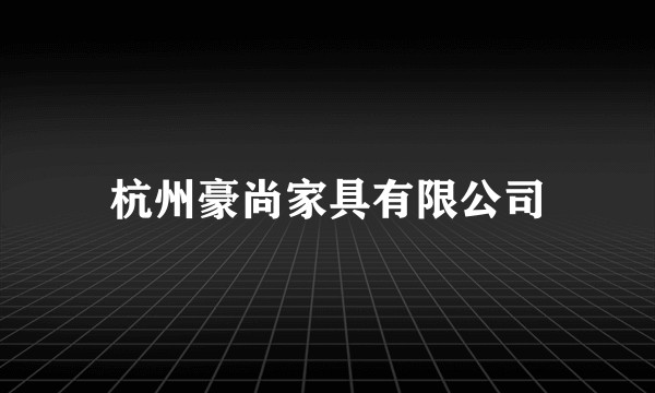 杭州豪尚家具有限公司