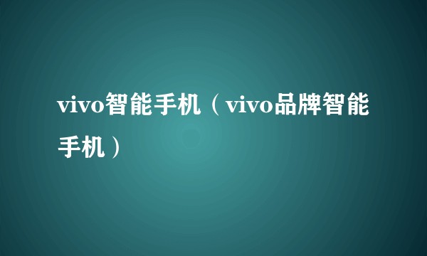 vivo智能手机（vivo品牌智能手机）
