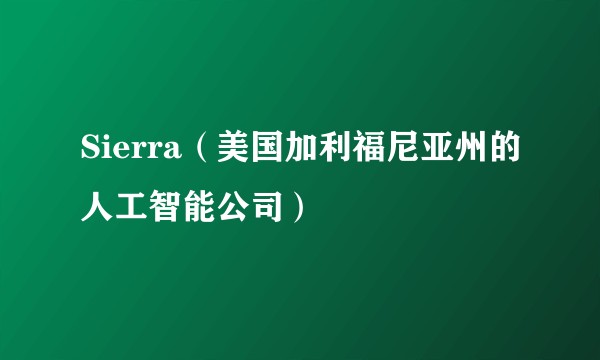 Sierra（美国加利福尼亚州的人工智能公司）