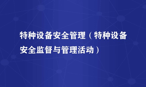 特种设备安全管理（特种设备安全监督与管理活动）