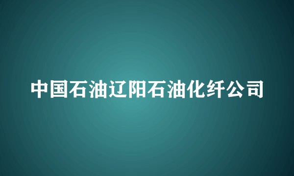 中国石油辽阳石油化纤公司