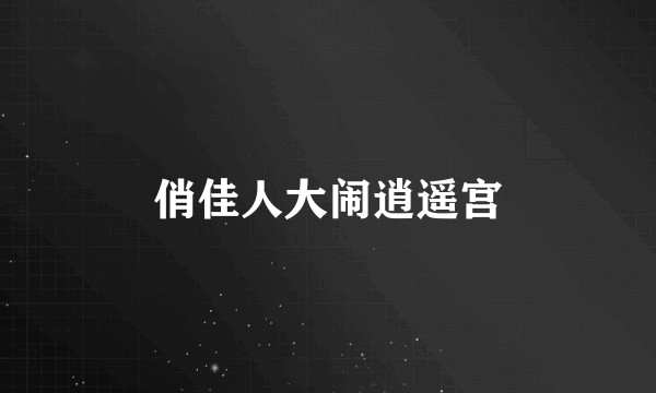 俏佳人大闹逍遥宫