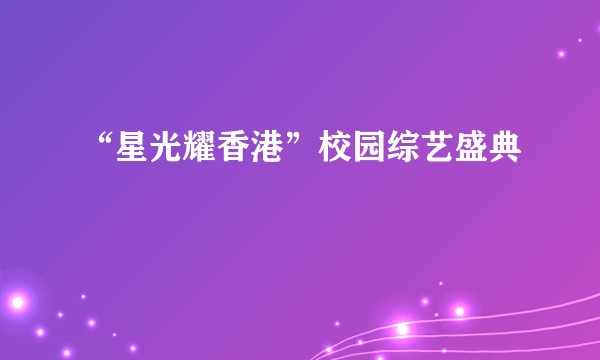 “星光耀香港”校园综艺盛典