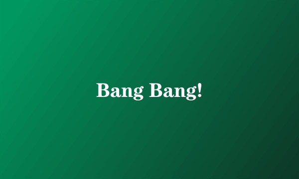 Bang Bang!