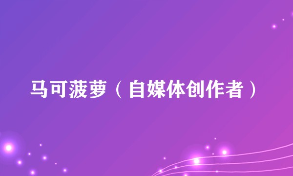 马可菠萝（自媒体创作者）