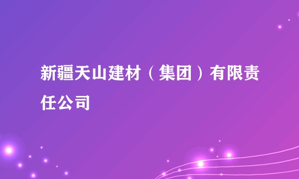 新疆天山建材（集团）有限责任公司