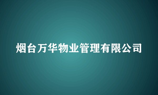 烟台万华物业管理有限公司