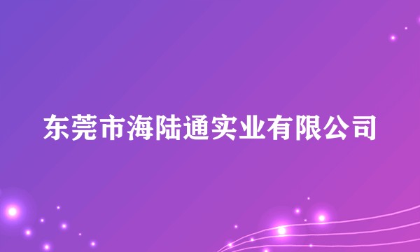 东莞市海陆通实业有限公司