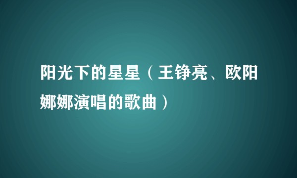 阳光下的星星（王铮亮、欧阳娜娜演唱的歌曲）