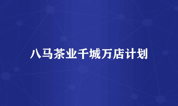 八马茶业千城万店计划