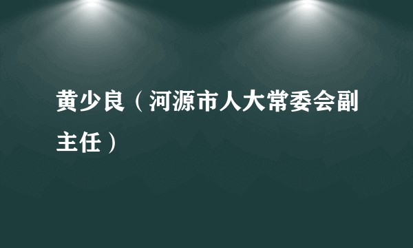 黄少良（河源市人大常委会副主任）