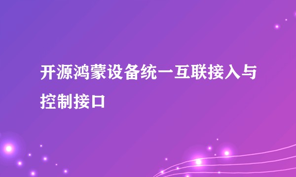 开源鸿蒙设备统一互联接入与控制接口