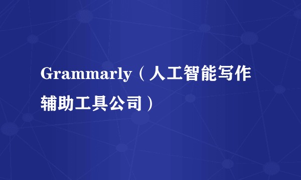 Grammarly（人工智能写作辅助工具公司）