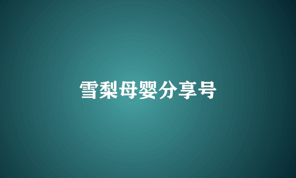 雪梨母婴分享号