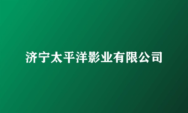 济宁太平洋影业有限公司