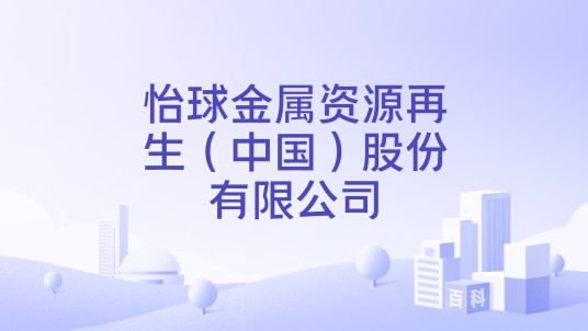 怡球金属资源再生（中国）股份有限公司
