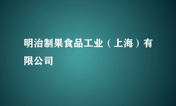 明治制果食品工业（上海）有限公司