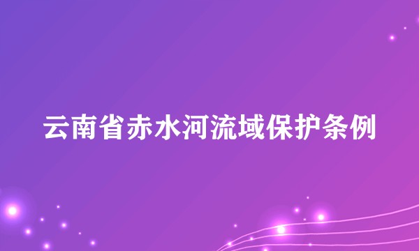 云南省赤水河流域保护条例
