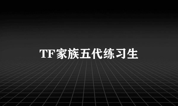 TF家族五代练习生
