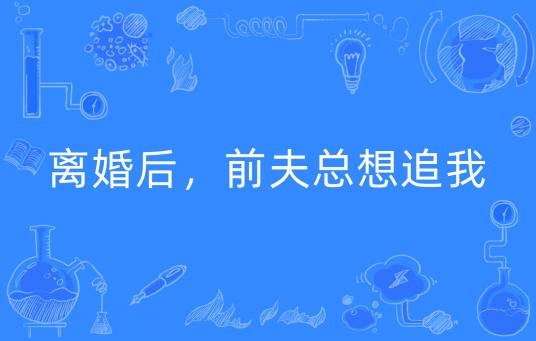 离婚后，前夫总想追我