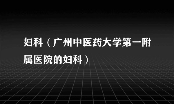 妇科（广州中医药大学第一附属医院的妇科）