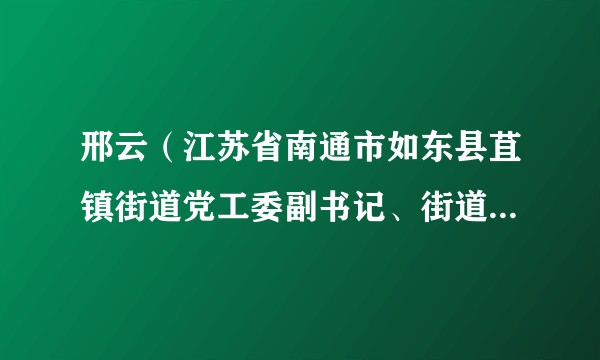 邢云(江苏省南通市如东县苴镇街道党工委副书记、街道办事处主任)