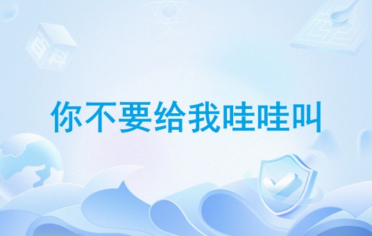 你不要给我哇哇叫