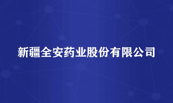 新疆全安药业股份有限公司