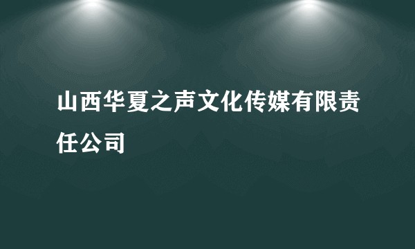 山西华夏之声文化传媒有限责任公司