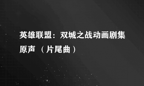 英雄联盟：双城之战动画剧集原声 （片尾曲）