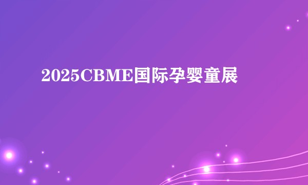 2025CBME国际孕婴童展