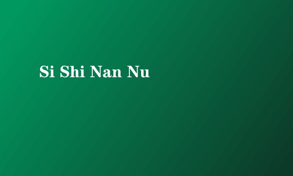 Si Shi Nan Nu
