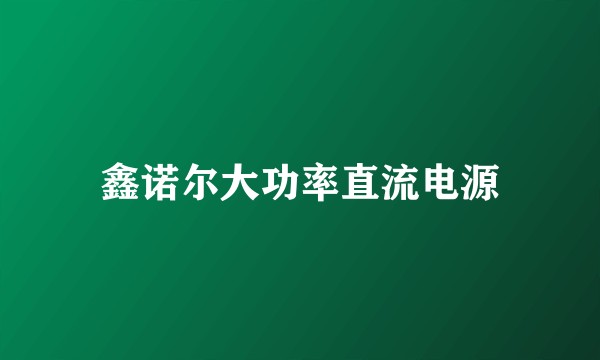 鑫诺尔大功率直流电源