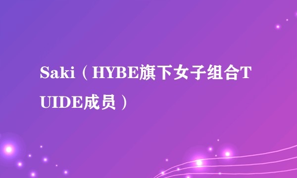 Saki（HYBE旗下女子组合TUIDE成员）