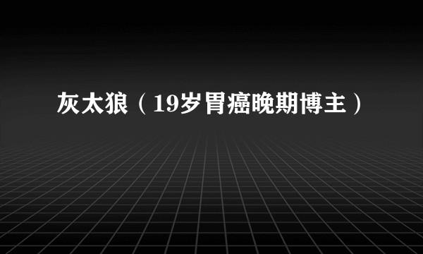 灰太狼（19岁胃癌晚期博主）